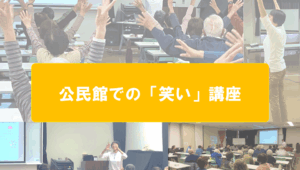 船橋市小室公民館様で寿大学(60代～)の笑いの講座「笑う門には福来る！　カラダもココロも喜ぶ健康講座」